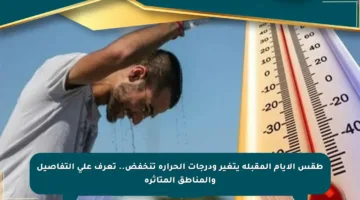 طقس الأيام المقبلة يتغير ودرجات الحرارة تنخفض.. تعرف على التفاصيل والمناطق المتأثرة